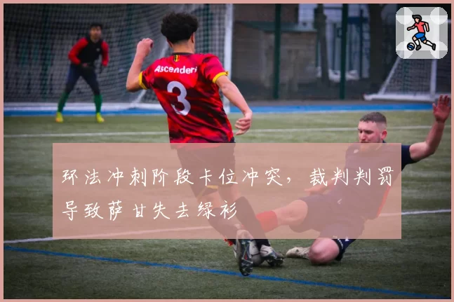 环法冲刺阶段卡位冲突,裁判判罚导致萨甘失去绿衫