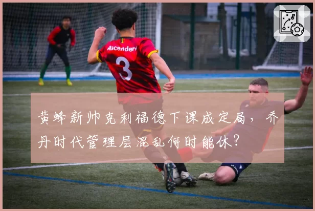 黄蜂新帅克利福德下课成定局，乔丹时代管理层混乱何时能休？