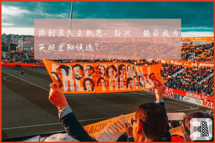 热刺若失去凯恩,孙兴慜能否成为英超金靴候选?