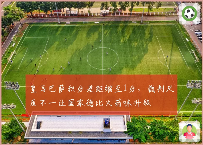皇马巴萨积分差距缩至1分，裁判尺度不一让国家德比火药味升级