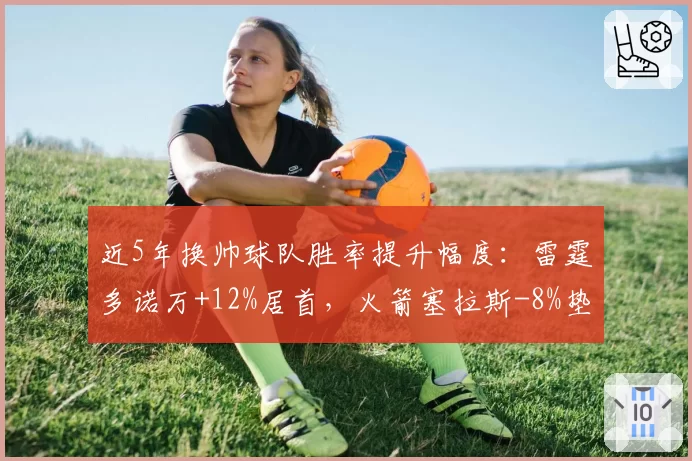 近5年换帅球队胜率提升幅度：雷霆多诺万+12%居首，火箭塞拉斯-8%垫底