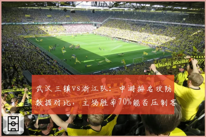 武汉三镇vs浙江队：中游排名攻防数据对比，主场胜率70%能否压制客场40%？