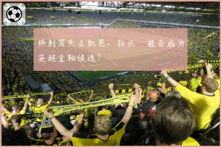 热刺若失去凯恩，孙兴慜能否成为英超金靴候选？