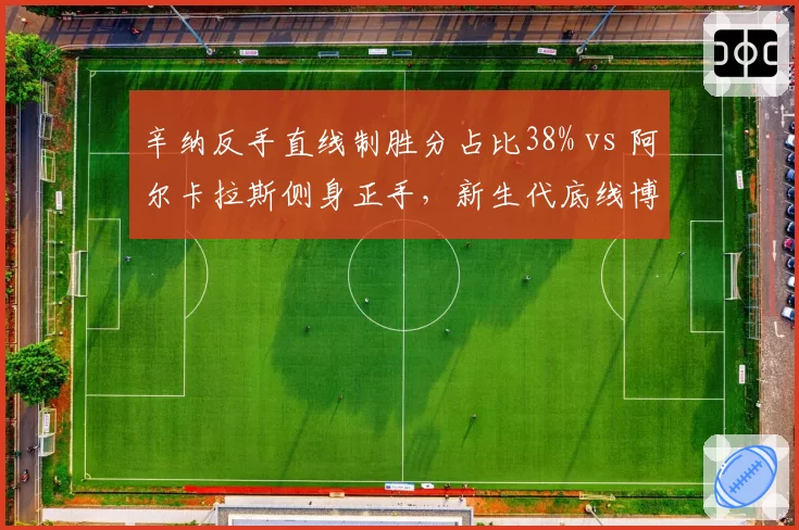 辛纳反手直线制胜分占比38% vs 阿尔卡拉斯侧身正手，新生代底线博弈战术分化