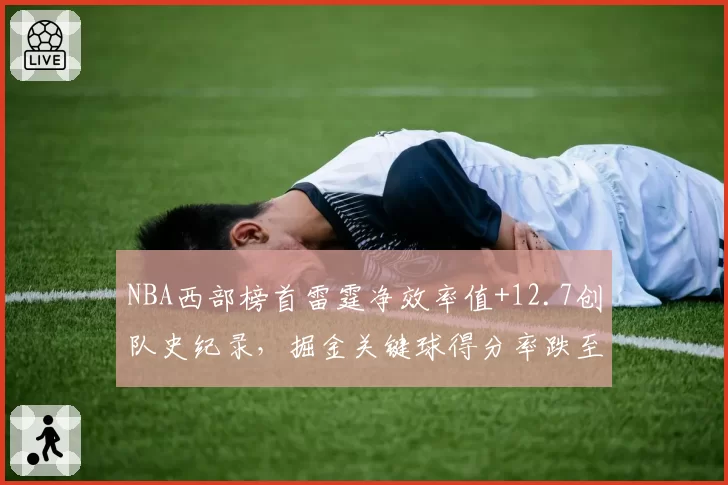 NBA西部榜首雷霆净效率值+12.7创队史纪录，掘金关键球得分率跌至联盟第18