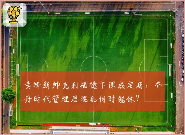 黄蜂新帅克利福德下课成定局，乔丹时代管理层混乱何时能休？