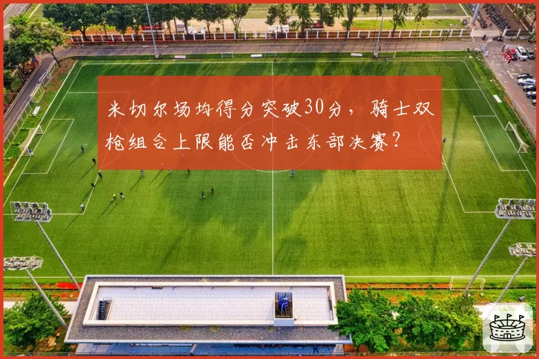 米切尔场均得分突破30分，骑士双枪组合上限能否冲击东部决赛？