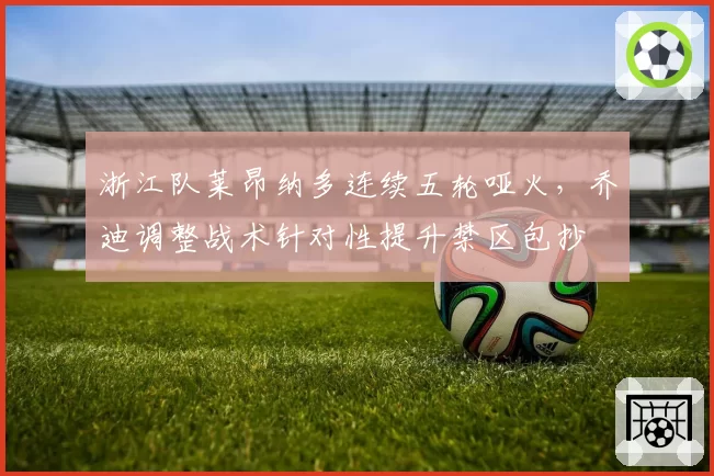 浙江队莱昂纳多连续五轮哑火,乔迪调整战术针对性提升禁区包抄