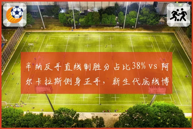 辛纳反手直线制胜分占比38% vs 阿尔卡拉斯侧身正手，新生代底线博弈战术分化